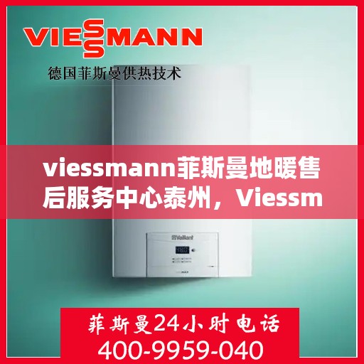 viessmann菲斯曼地暖售后服务中心泰州，Viessmann菲斯曼地暖售后泰州服务中心，专业维修，温暖您的生活