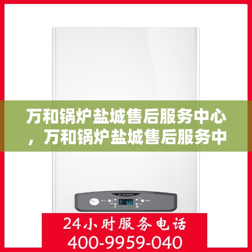 万和锅炉盐城售后服务中心，万和锅炉盐城售后服务中心，专业服务，贴心保障