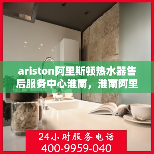 ariston阿里斯顿热水器售后服务中心淮南，淮南阿里斯顿热水器售后服务中心，专业维修与贴心服务