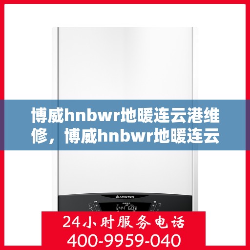 博威hnbwr地暖连云港维修，博威hnbwr地暖连云港专业维修服务