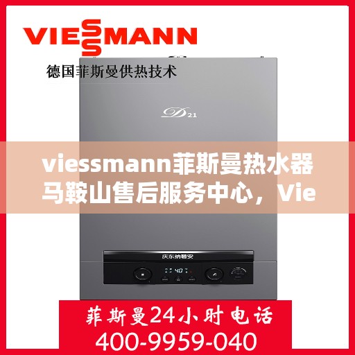 viessmann菲斯曼热水器马鞍山售后服务中心，Viessmann菲斯曼热水器马鞍山售后服务中心，专业维修与优质服务保障