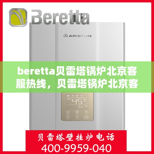 beretta贝雷塔锅炉北京客服热线，贝雷塔锅炉北京客服热线，专业解答，温暖您的生活