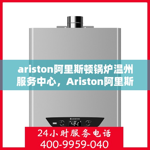ariston阿里斯顿锅炉温州服务中心，Ariston阿里斯顿锅炉温州专业服务中心