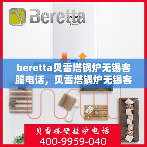 beretta贝雷塔锅炉无锡客服电话，贝雷塔锅炉无锡客服热线及咨询指南