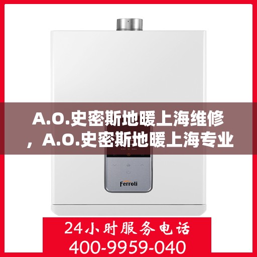 A.O.史密斯地暖上海维修，A.O.史密斯地暖上海专业维修服务