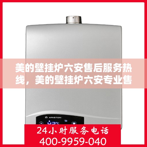 美的壁挂炉六安售后服务热线，美的壁挂炉六安专业售后服务热线，贴心关怀您的温暖生活