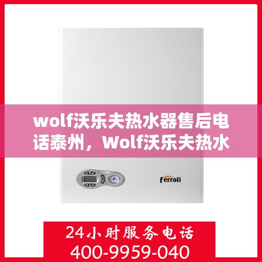 wolf沃乐夫热水器售后电话泰州，Wolf沃乐夫热水器泰州售后电话及服务一览