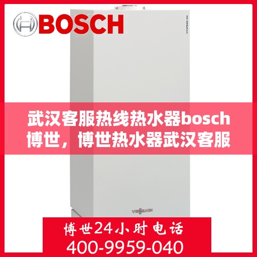 武汉客服热线热水器bosch博世，博世热水器武汉客服热线，专业解决您的热水问题