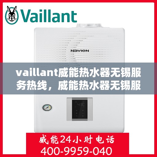 vaillant威能热水器无锡服务热线，威能热水器无锡服务热线，专业维修与售后支持