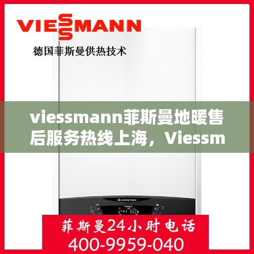 viessmann菲斯曼地暖售后服务热线上海，Viessmann菲斯曼地暖上海售后服务热线及专业维修支持