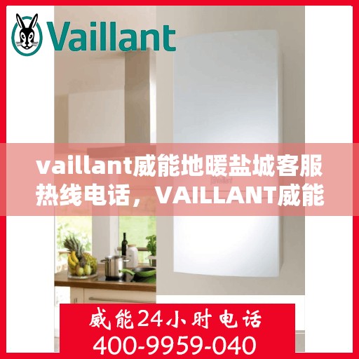 vaillant威能地暖盐城客服热线电话，VAILLANT威能地暖盐城客服热线全攻略，解决您的温暖问题
