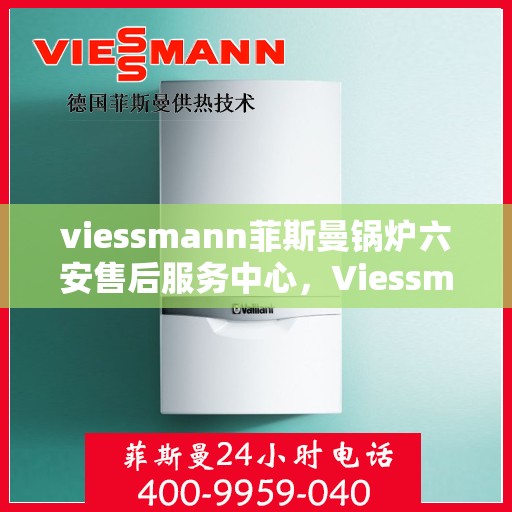 viessmann菲斯曼锅炉六安售后服务中心，Viessmann菲斯曼锅炉六安售后服务中心，专业维修与优质服务