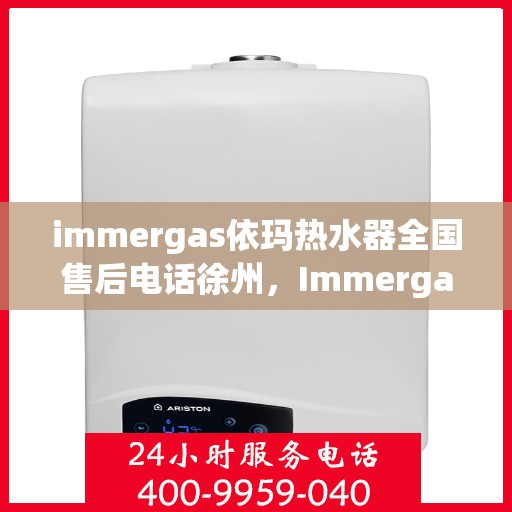immergas依玛热水器全国售后电话徐州，Immergas依玛热水器徐州售后热线及全国服务电话一览