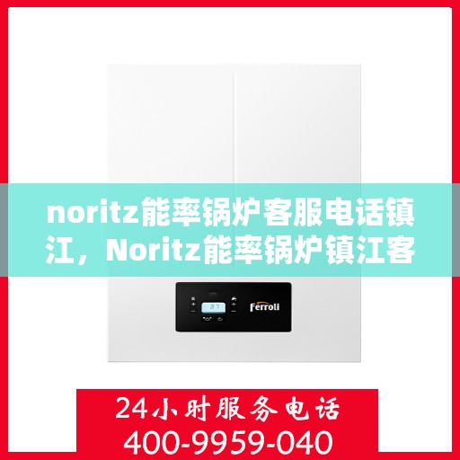 noritz能率锅炉客服电话镇江，Noritz能率锅炉镇江客服热线及联系方式