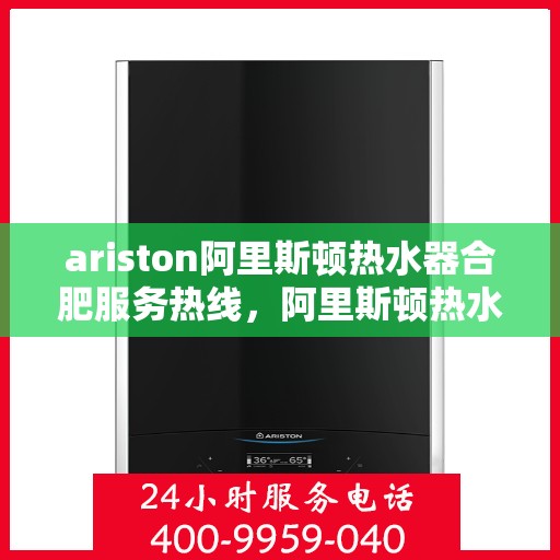 ariston阿里斯顿热水器合肥服务热线，阿里斯顿热水器合肥服务热线，专业解决您的热水需求