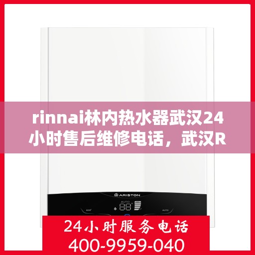 rinnai林内热水器武汉24小时售后维修电话，武汉Rinnai林内热水器全天候售后维修服务热线公布