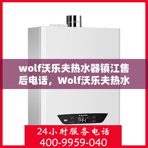 wolf沃乐夫热水器镇江售后电话，Wolf沃乐夫热水器镇江售后服务热线及电话全攻略