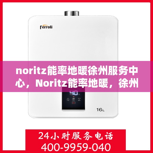noritz能率地暖徐州服务中心，Noritz能率地暖，徐州服务中心的专业温暖守护