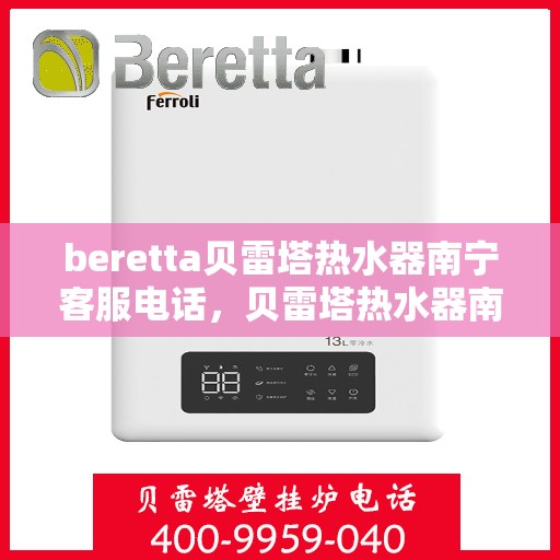 beretta贝雷塔热水器南宁客服电话，贝雷塔热水器南宁客服热线及咨询指南