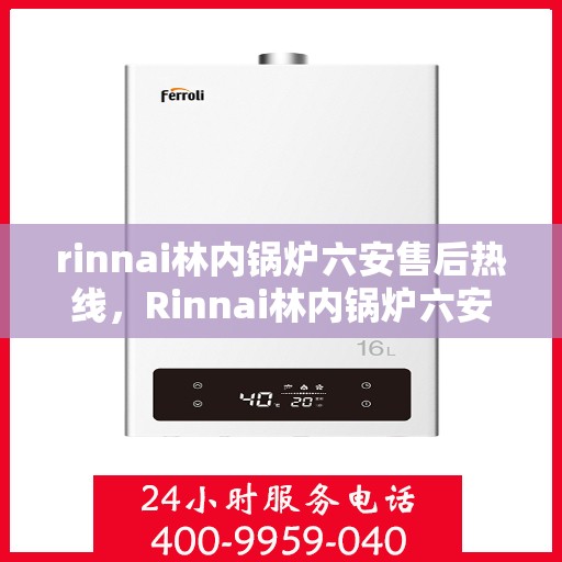 rinnai林内锅炉六安售后热线，Rinnai林内锅炉六安售后热线，专业维修，贴心服务