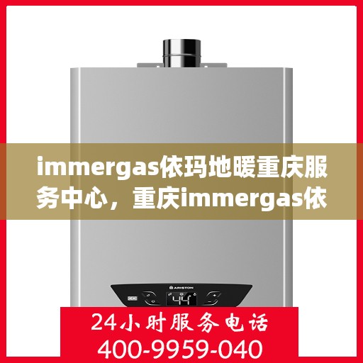 immergas依玛地暖重庆服务中心，重庆immergas依玛地暖专业服务中心
