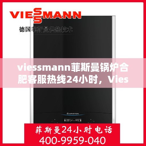 viessmann菲斯曼锅炉合肥客服热线24小时，Viessmann菲斯曼锅炉合肥全天候客服热线，专业解答，温暖不停歇