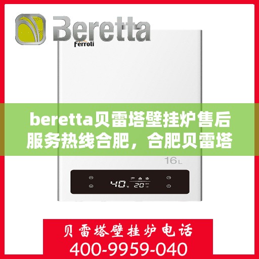 beretta贝雷塔壁挂炉售后服务热线合肥，合肥贝雷塔壁挂炉售后服务热线全面解析，专业维修保障您的温暖生活
