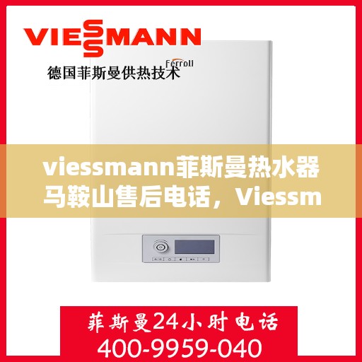 viessmann菲斯曼热水器马鞍山售后电话，Viessmann菲斯曼热水器马鞍山售后服务热线及电话一览