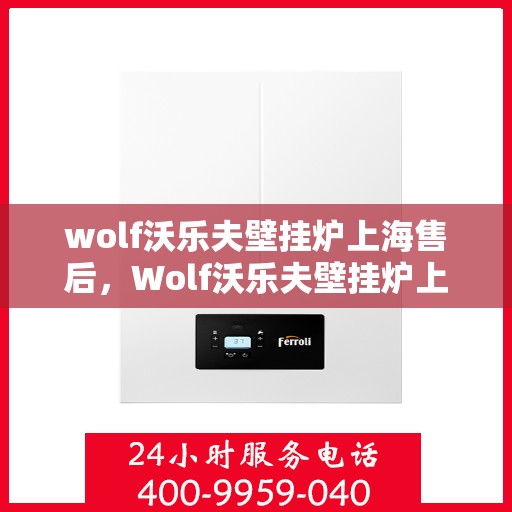 wolf沃乐夫壁挂炉上海售后，Wolf沃乐夫壁挂炉上海专业售后服务指南