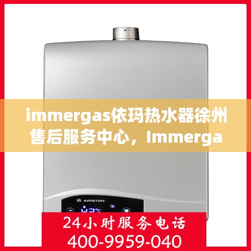 immergas依玛热水器徐州售后服务中心，Immergas依玛热水器徐州售后服务中心，专业维修，贴心服务