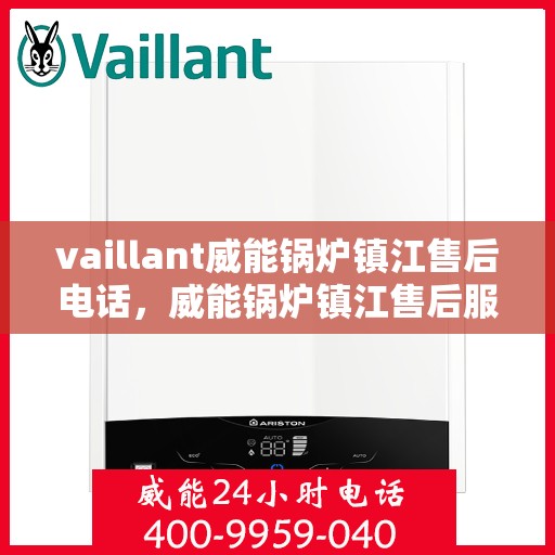 vaillant威能锅炉镇江售后电话，威能锅炉镇江售后服务热线及电话查询指南