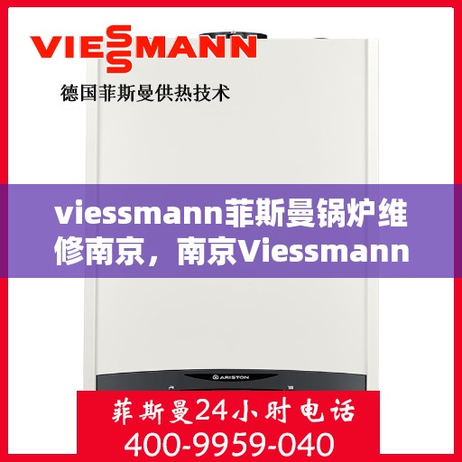 viessmann菲斯曼锅炉维修南京，南京Viessmann菲斯曼锅炉专业维修服务