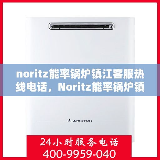 noritz能率锅炉镇江客服热线电话，Noritz能率锅炉镇江客服热线电话全攻略