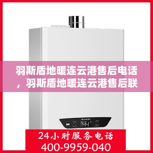 羽斯盾地暖连云港售后电话，羽斯盾地暖连云港售后联系电话及服务指南