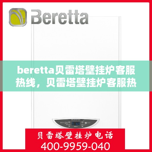 beretta贝雷塔壁挂炉客服热线，贝雷塔壁挂炉客服热线，专业解答您的疑问，温暖您的生活