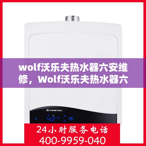 wolf沃乐夫热水器六安维修，Wolf沃乐夫热水器六安专业维修服务