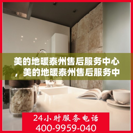 美的地暖泰州售后服务中心，美的地暖泰州售后服务中心，专业服务的温暖之选