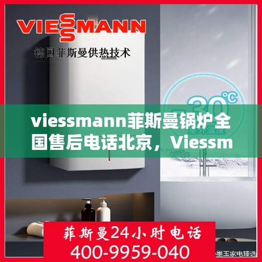 viessmann菲斯曼锅炉全国售后电话北京，Viessmann菲斯曼锅炉全国售后电话北京——专业维修与贴心服务