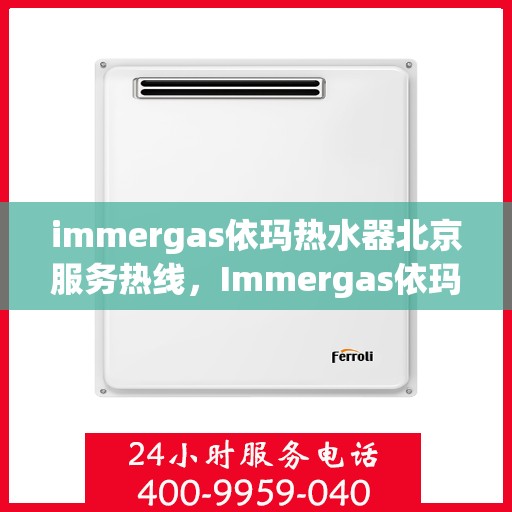immergas依玛热水器北京服务热线，Immergas依玛热水器北京专业维修服务热线