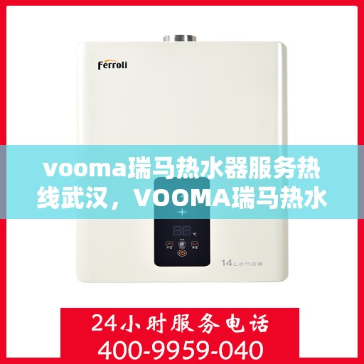 vooma瑞马热水器服务热线武汉，VOOMA瑞马热水器武汉服务热线支持，专业解决您的热水需求