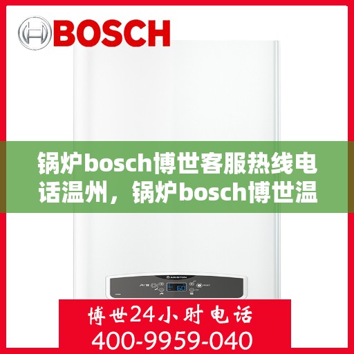 锅炉bosch博世客服热线电话温州，锅炉bosch博世温州客服热线电话全解析