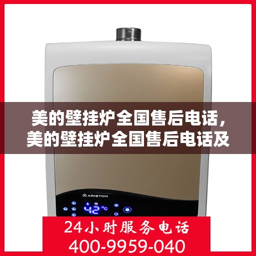 美的壁挂炉全国售后电话，美的壁挂炉全国售后电话及售后服务解析