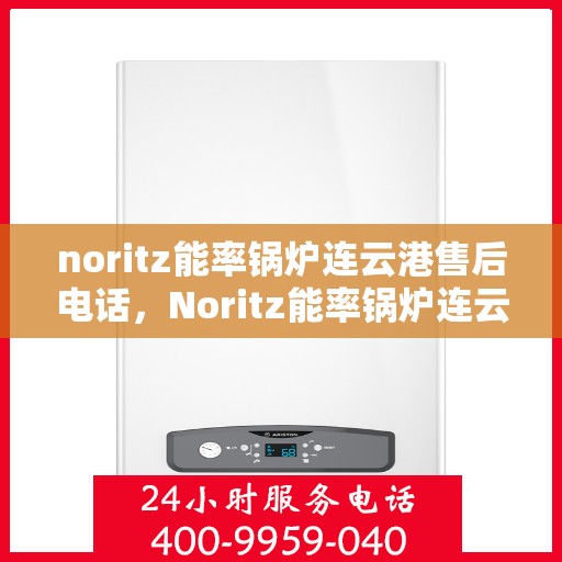 noritz能率锅炉连云港售后电话，Noritz能率锅炉连云港专业售后支持电话及维修服务指南