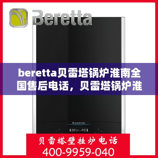beretta贝雷塔锅炉淮南全国售后电话，贝雷塔锅炉淮南全国售后热线及维修服务指南