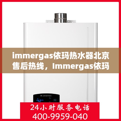 immergas依玛热水器北京售后热线，Immergas依玛热水器北京售后热线，专业维修与贴心服务