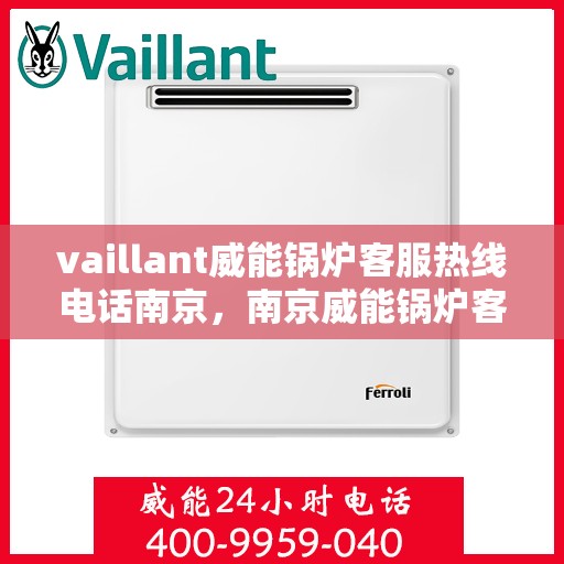vaillant威能锅炉客服热线电话南京，南京威能锅炉客服热线电话及售后服务支持