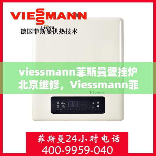viessmann菲斯曼壁挂炉北京维修，Viessmann菲斯曼壁挂炉北京专业维修服务