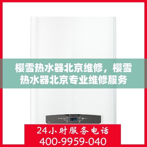 樱雪热水器北京维修，樱雪热水器北京专业维修服务