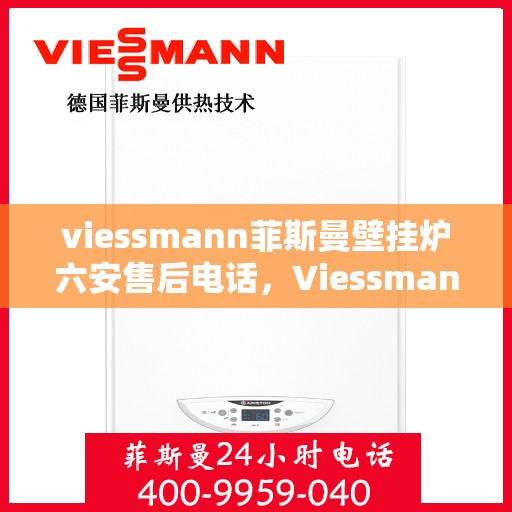 viessmann菲斯曼壁挂炉六安售后电话，Viessmann菲斯曼壁挂炉六安售后服务中心联系电话