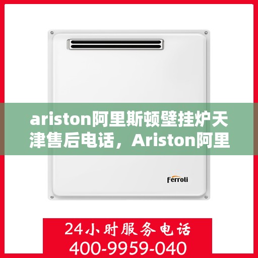 ariston阿里斯顿壁挂炉天津售后电话，Ariston阿里斯顿壁挂炉天津售后服务中心联系电话